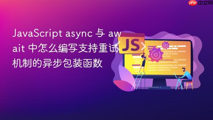 javascript async 与 await 中怎么编写支持重试机制的异步包装函数