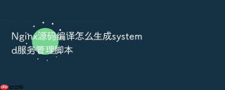nginx源码编译怎么生成systemd服务管理脚本