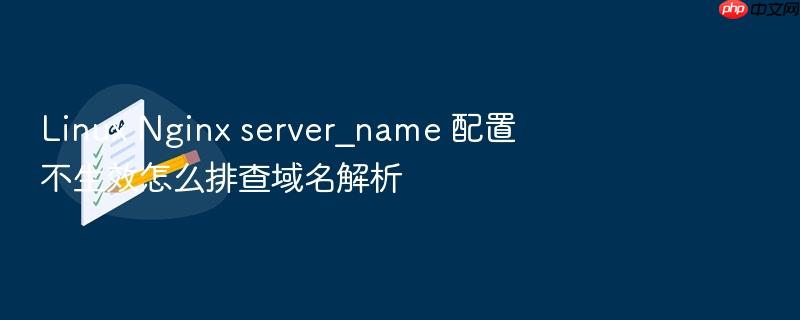 linux nginx server_name 配置不生效怎么排查域名解析