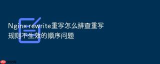nginx rewrite重写怎么排查重写规则不生效的顺序问题