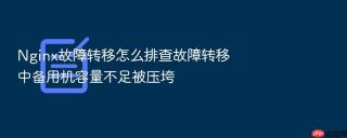 Nginx故障转移怎么排查故障转移中备用机容量不足被压垮