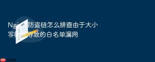nginx 防盗链怎么排查由于大小写敏感导致的白名单漏网