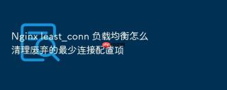 nginx least_conn 负载均衡怎么清理废弃的最少连接配置项