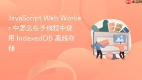 javascript web worker 中怎么在子线程中使用 indexeddb 离线存储