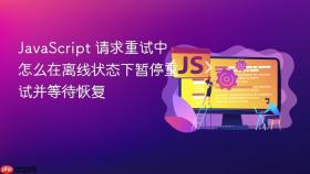 javascript 请求重试中怎么在离线状态下暂停重试并等待恢复