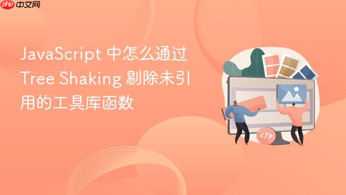 javascript 中怎么通过 tree shaking 剔除未引用的工具库函数