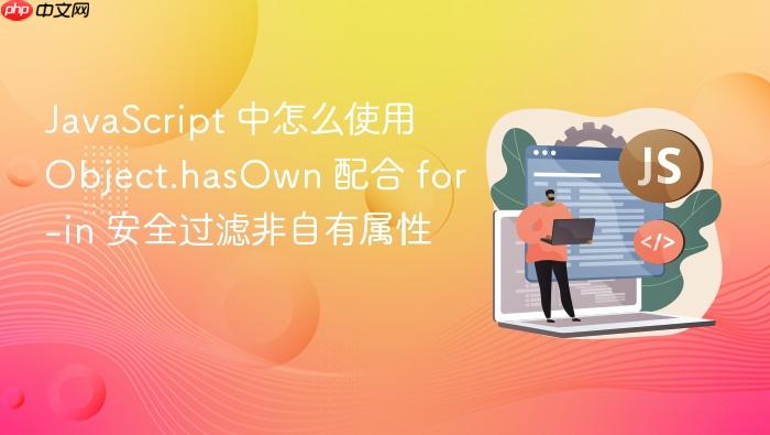 javascript 中怎么使用 object.hasown 配合 for-in 安全过滤非自有属性