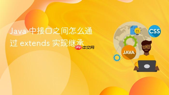 java 中接口之间怎么通过 extends 实现继承