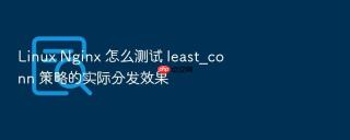 linux nginx 怎么测试 least_conn 策略的实际分发效果