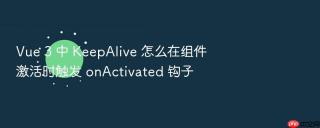 Vue 3 中 KeepAlive 怎么在组件激活时触发 onActivated 钩子
