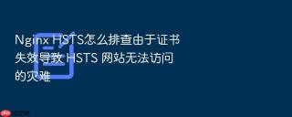Nginx HSTS怎么排查由于证书失效导致 HSTS 网站无法访问的灾难