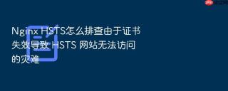 nginx hsts怎么排查由于证书失效导致 hsts 网站无法访问的灾难
