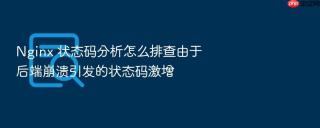Nginx 状态码分析怎么排查由于后端崩溃引发的状态码激增