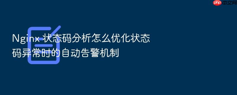 nginx 状态码分析怎么优化状态码异常时的自动告警机制