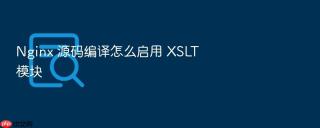 Nginx 源码编译怎么启用 XSLT 模块
