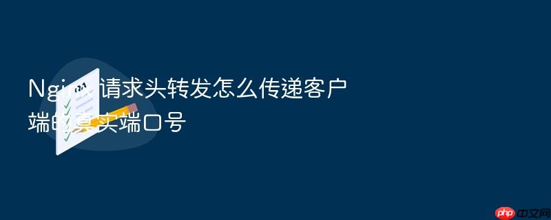 nginx 请求头转发怎么传递客户端的真实端口号