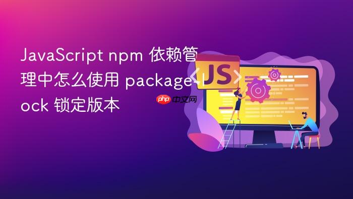 javascript npm 依赖管理中怎么使用 package-lock 锁定版本