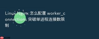 Linux Nginx 怎么配置 worker_connections 突破单进程连接数限制