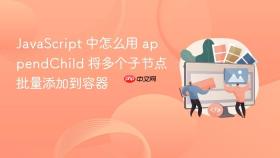JavaScript 中怎么用 appendChild 将多个子节点批量添加到容器