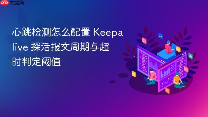 心跳检测怎么配置 keepalive 探活报文周期与超时判定阈值