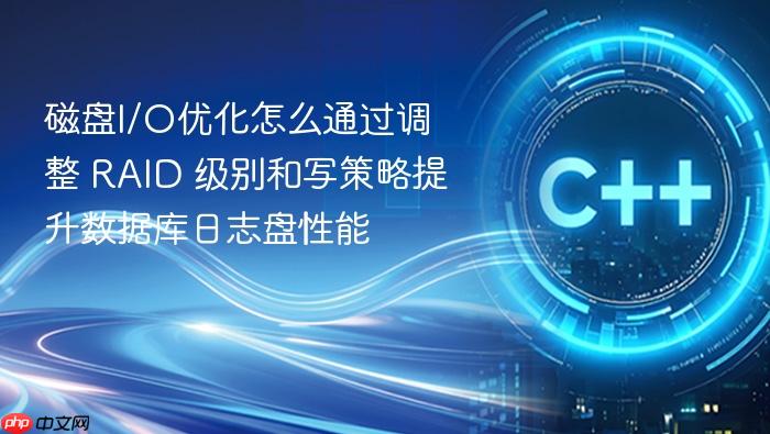 磁盘i/o优化怎么通过调整 raid 级别和写策略提升数据库日志盘性能