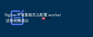 Nginx 平滑重载怎么配置 worker 进程优雅退出