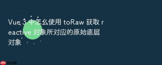 Vue 3 中怎么使用 toRaw 获取 reactive 对象所对应的原始底层对象