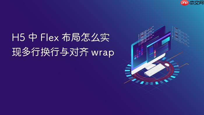 h5 中 flex 布局怎么实现多行换行与对齐 wrap