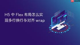 h5 中 flex 布局怎么实现多行换行与对齐 wrap
