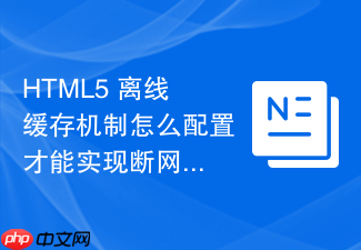 html5 离线缓存机制怎么配置才能实现断网可用