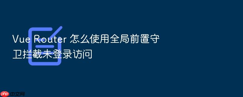 vue router 怎么使用全局前置守卫拦截未登录访问