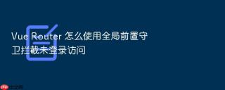vue router 怎么使用全局前置守卫拦截未登录访问