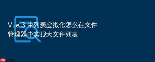vue 3 中列表虚拟化怎么在文件管理器中实现大文件列表