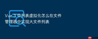 Vue 3 中列表虚拟化怎么在文件管理器中实现大文件列表