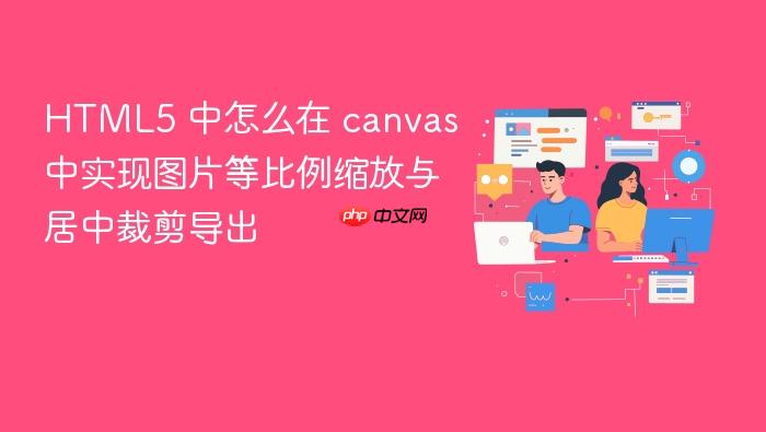 html5 中怎么在 canvas 中实现图片等比例缩放与居中裁剪导出