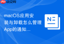macOS应用安装与卸载怎么管理App的通知权限弹窗