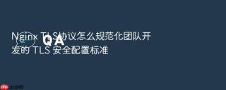 nginx tls协议怎么规范化团队开发的 tls 安全配置标准