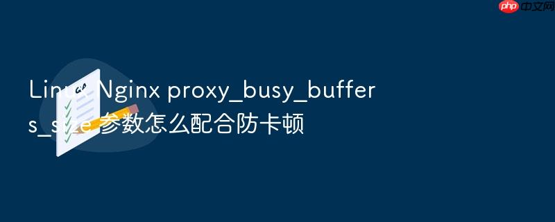 linux nginx proxy_busy_buffers_size 参数怎么配合防卡顿