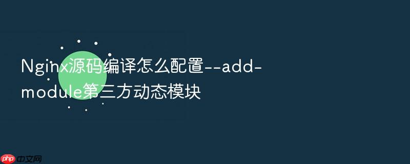 nginx源码编译怎么配置--add-module第三方动态模块