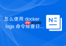 怎么使用 docker logs 命令排查日志