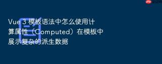 Vue 3 模板语法中怎么使用计算属性（Computed）在模板中展示复杂的派生数据