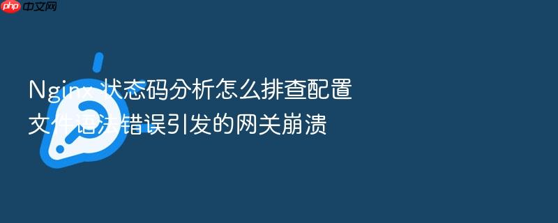 nginx 状态码分析怎么排查配置文件语法错误引发的网关崩溃