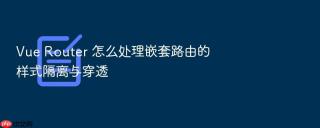 vue router 怎么处理嵌套路由的样式隔离与穿透