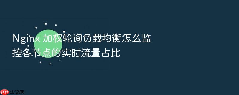 nginx 加权轮询负载均衡怎么监控各节点的实时流量占比