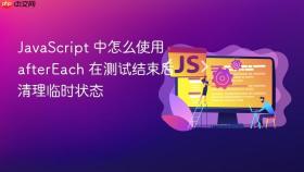javascript 中怎么使用 aftereach 在测试结束后清理临时状态