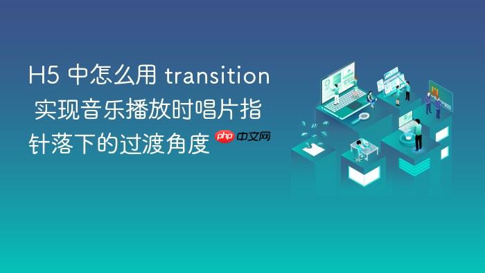 h5 中怎么用 transition 实现音乐播放时唱片指针落下的过渡角度