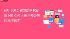 h5 中怎么规范团队移动端 h5 文件上传与预处理的标准规范