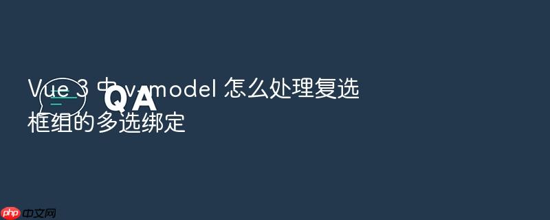 vue 3 中 v-model 怎么处理复选框组的多选绑定