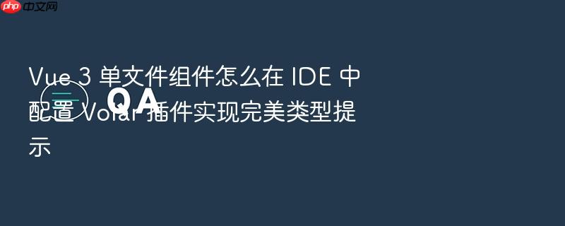 vue 3 单文件组件怎么在 ide 中配置 volar 插件实现完美类型提示