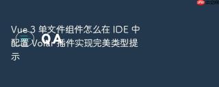 Vue 3 单文件组件怎么在 IDE 中配置 Volar 插件实现完美类型提示